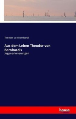 Aus dem Leben Theodor von Bernhardis Jugenerinnerungen