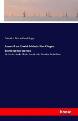 Auswahl aus Friedrich Maximilian Klingers dramatischen Werken