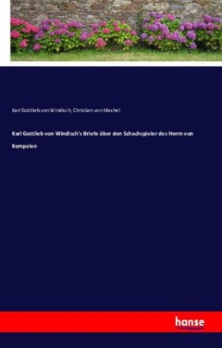Karl Gottlieb von Windisch's Briefe über den Schachspieler des Herrn von Kempelen