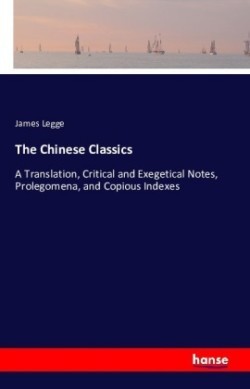 Chinese Classics A Translation, Critical and Exegetical Notes, Prolegomena, and Copious Indexes