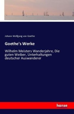 Goethe's Werke Wilhelm Meisters Wanderjahre, Die guten Weiber, Unterhaltungen deutscher Auswanderer