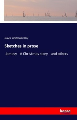 Sketches in prose Jamesy - A Christmas story - and others