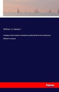 Catalogue of the modern masterpieces gathered by the late connoisseur William H. Stewart