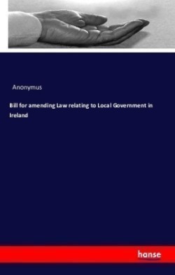 Bill for amending Law relating to Local Government in Ireland