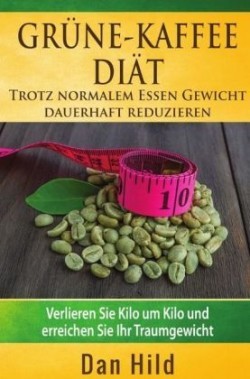 Grüne-Kaffee-Diät - Trotz normalem Essen Gewicht dauerhaft reduzieren