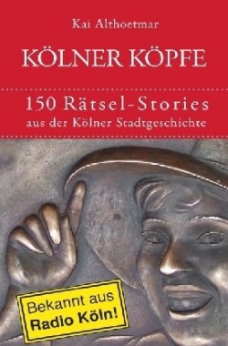 Kölner Köpfe. 150 Rätsel-Stories aus der Kölner Stadtgeschichte