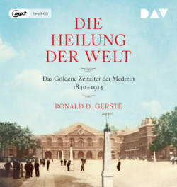 Die Heilung der Welt. Das Goldene Zeitalter der Medizin 1840-1914, 1 Audio-CD, 1 MP3