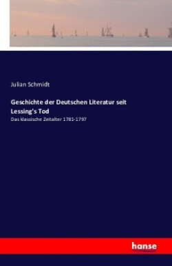 Geschichte der Deutschen Literatur seit Lessing's Tod Das klassische Zeitalter 1781-1797