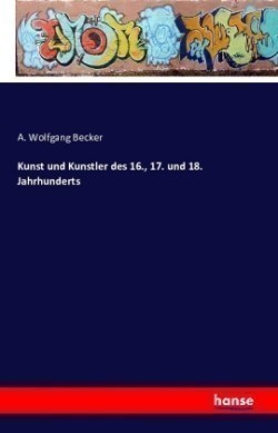 Kunst und Kunstler des 16., 17. und 18. Jahrhunderts