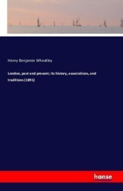 London, past and present; its history, associations, and traditions (1891)