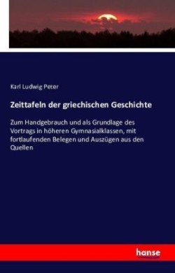 Zeittafeln der griechischen Geschichte Zum Handgebrauch und als Grundlage des Vortrags in hoeheren Gymnasialklassen, mit fortlaufenden Belegen und Auszugen aus den Quellen