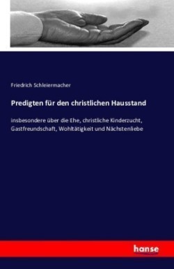 Predigten für den christlichen Hausstand insbesondere uber die Ehe, christliche Kinderzucht, Gastfreundschaft, Wohltatigkeit und Nachstenliebe