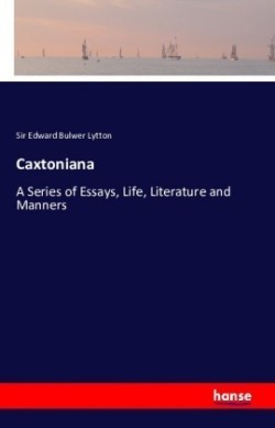 Caxtoniana A Series of Essays, Life, Literature and Manners