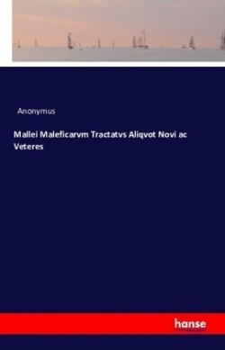 Mallei Maleficarvm Tractatvs Aliqvot Novi ac Veteres