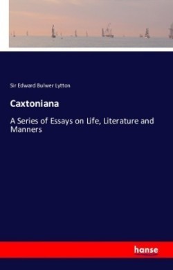 Caxtoniana A Series of Essays on Life, Literature and Manners