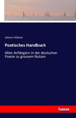 Poetisches Handbuch Allen Anfangern in der deutschen Poesie zu grossem Nutzen