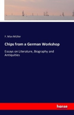 Chips from a German Workshop Essays on Literature, Biography and Antiquities