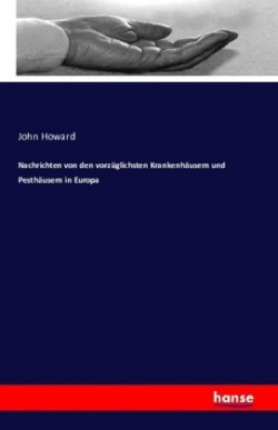 Nachrichten von den vorzüglichsten Krankenhäusern und Pesthäusern in Europa