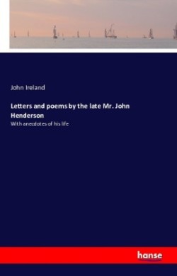 Letters and poems by the late Mr. John Henderson With anecdotes of his life