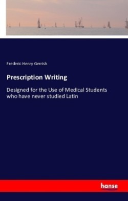 Prescription Writing Designed for the Use of Medical Students who have never studied Latin