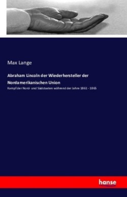 Abraham Lincoln der Wiederhersteller der Nordamerikanischen Union