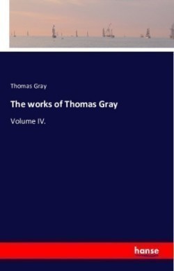 works of Thomas Gray Volume IV.