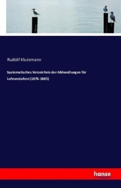 Systematisches Verzeichnis der Abhandlungen für Lehranstalten (1876-1885)