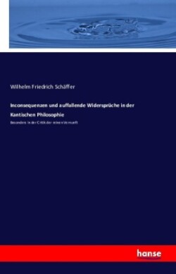 Inconsequenzen und auffallende Widersprüche in der Kantischen Philosophie