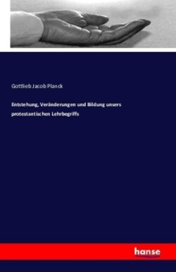 Entstehung, Veränderungen und Bildung unsers protestantischen Lehrbegriffs