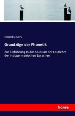 Grundzüge der Phonetik Zur Einfuhrung in das Studium der Lautlehre der indogermanischen Sprachen