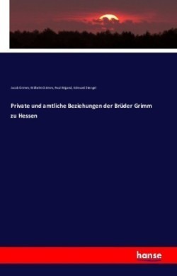Private und amtliche Beziehungen der Brüder Grimm zu Hessen