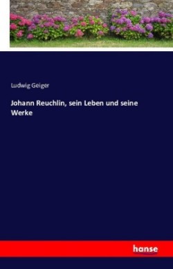 Johann Reuchlin, sein Leben und seine Werke