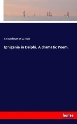 Iphigenia in Delphi. A dramatic Poem.