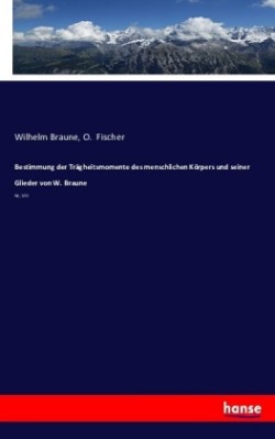 Bestimmung der Trägheitsmomente des menschlichen Körpers und seiner Glieder von W. Braune