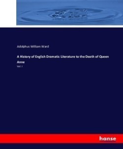 History of English Dramatic Literature to the Death of Queen Anne