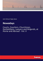 Nowadays Courts, Courtiers, Churchmen, Garibaldians, Lawyers and Brigands, at Home and Abroad - Vol. II