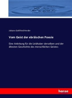 Vom Geist der ebräischen Poesie Eine Anleitung fur die Liebhaber derselben und der altesten Geschichte des menschlichen Geistes