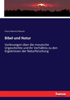 Bibel und Natur Vorlesungen uber die mosaische Urgeschichte und ihr Verhaltnis zu den Ergebnissen der Naturforschung