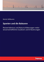 Spanien und die Balearen Reiseerlebnisse und Naturschilderungen nebst wissenschaftlichen Zusatzen und Erlauterungen