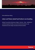 Leben und Thaten Jakob Paul Freiherrn von Gundling