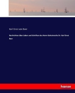 Nachrichten über Leben und Schriften des Herrn Geheimraths Dr. Karl Ernst Baer