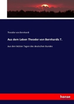 Aus dem Leben Theodor von Bernhardis T.