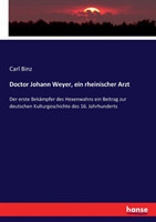 Doctor Johann Weyer, ein rheinischer Arzt Der erste Bekampfer des Hexenwahns ein Beitrag zur deutschen Kulturgeschichte des 16. Jahrhunderts