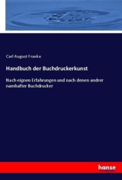 Handbuch der Buchdruckerkunst Nach eignen Erfahrungen und nach denen andrer namhafter Buchdrucker
