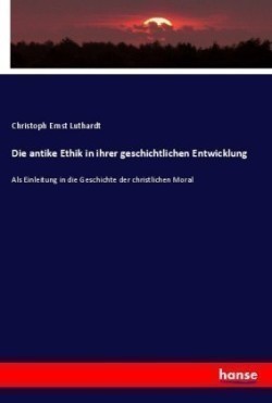 antike Ethik in ihrer geschichtlichen Entwicklung Als Einleitung in die Geschichte der christlichen Moral