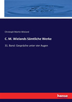 C. M. Wielands Sämtliche Werke 31. Band: Gesprache unter vier Augen