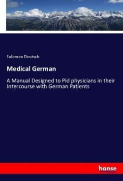 Medical German A Manual Designed to Pid physicians in their Intercourse with German Patients