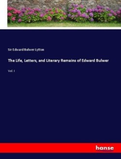 Life, Letters, and Literary Remains of Edward Bulwer