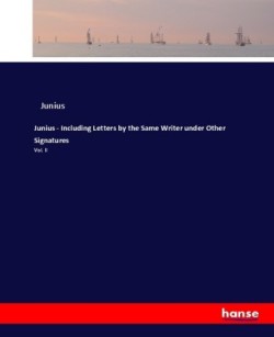 Junius - Including Letters by the Same Writer under Other Signatures