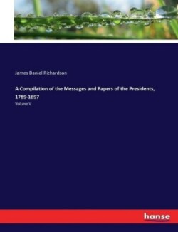 Compilation of the Messages and Papers of the Presidents, 1789-1897